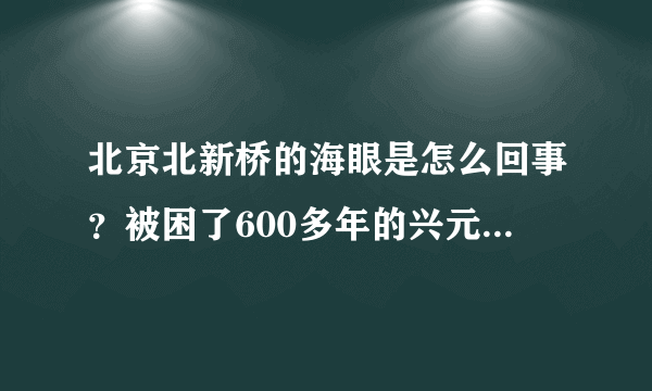 北京北新桥的海眼是怎么回事？被困了600多年的兴元龙是真的吗？