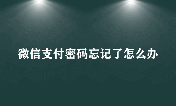 微信支付密码忘记了怎么办