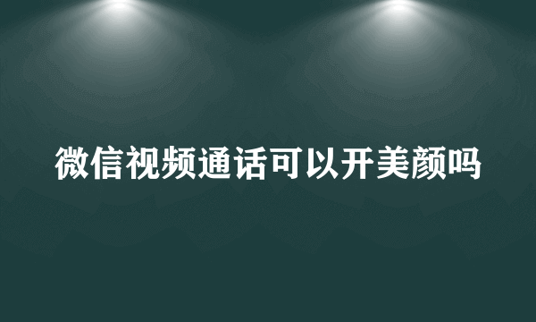 微信视频通话可以开美颜吗