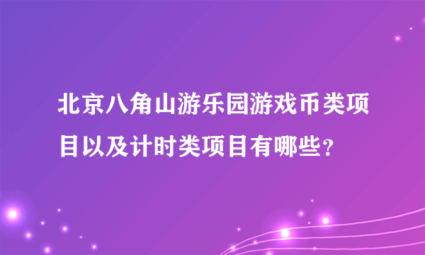 北京八角山游乐园游戏币类项目以及计时类项目有哪些？