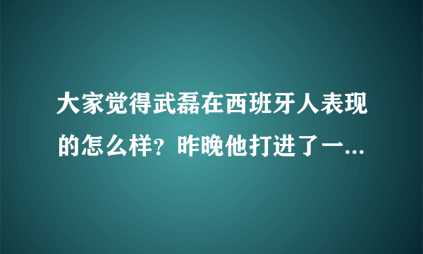 大家觉得武磊在西班牙人表现的怎么样？昨晚他打进了一球，西班牙人也进了欧联杯？