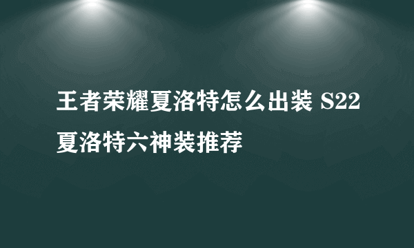 王者荣耀夏洛特怎么出装 S22夏洛特六神装推荐