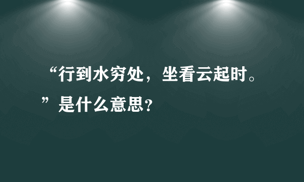 “行到水穷处，坐看云起时。”是什么意思？