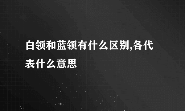 白领和蓝领有什么区别,各代表什么意思