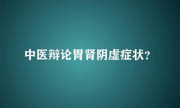 中医辩论胃肾阴虚症状？