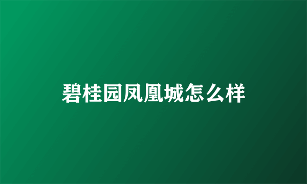 碧桂园凤凰城怎么样