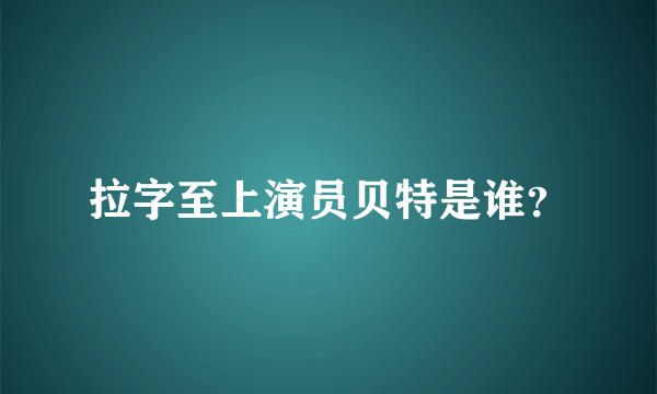 拉字至上演员贝特是谁？