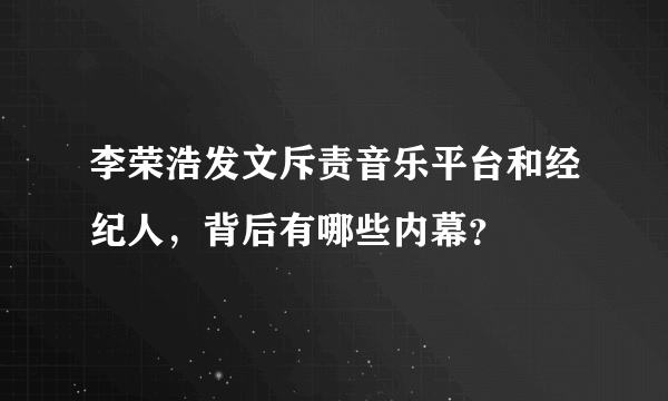 李荣浩发文斥责音乐平台和经纪人，背后有哪些内幕？