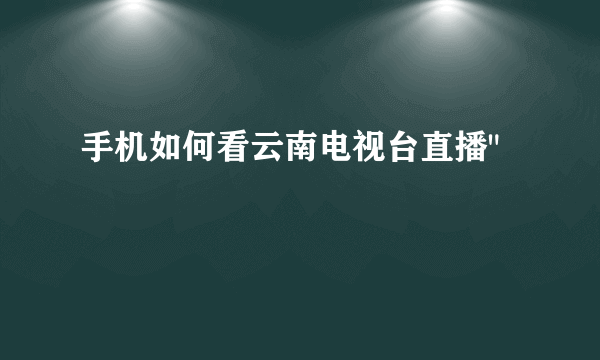 手机如何看云南电视台直播