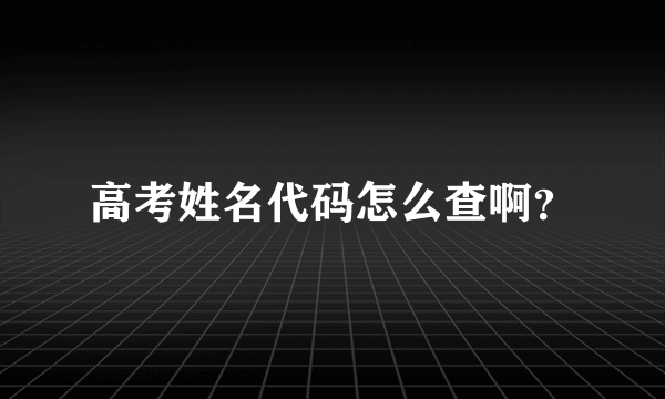 高考姓名代码怎么查啊？