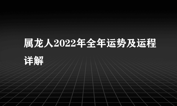 属龙人2022年全年运势及运程详解