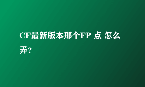 CF最新版本那个FP 点 怎么弄？