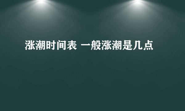 涨潮时间表 一般涨潮是几点