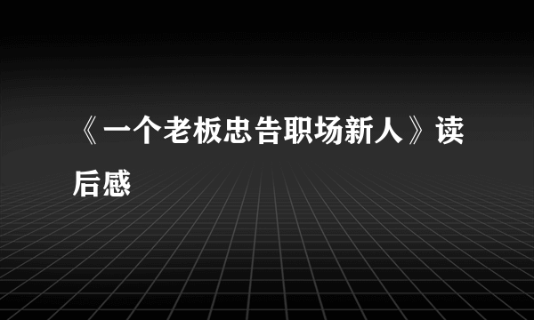 《一个老板忠告职场新人》读后感