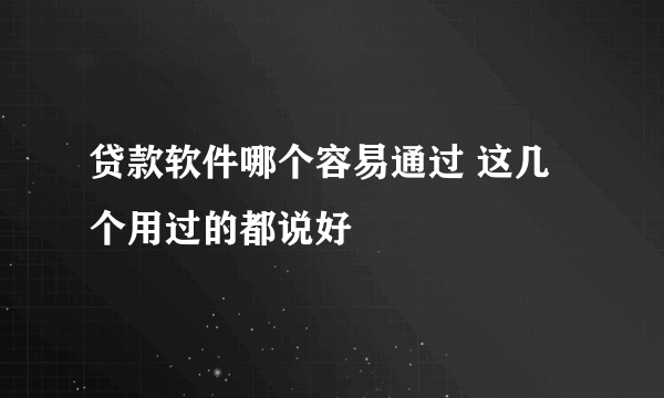 贷款软件哪个容易通过 这几个用过的都说好