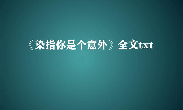 《染指你是个意外》全文txt