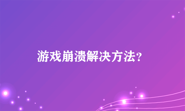 游戏崩溃解决方法？