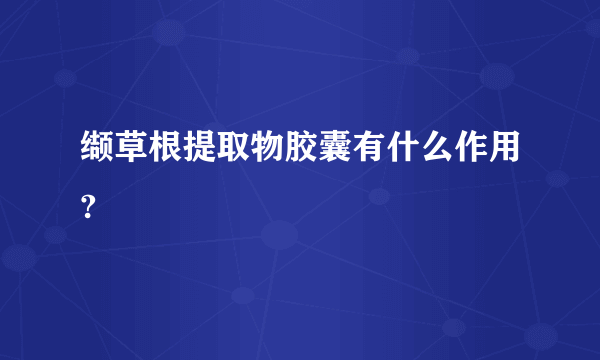 缬草根提取物胶囊有什么作用?