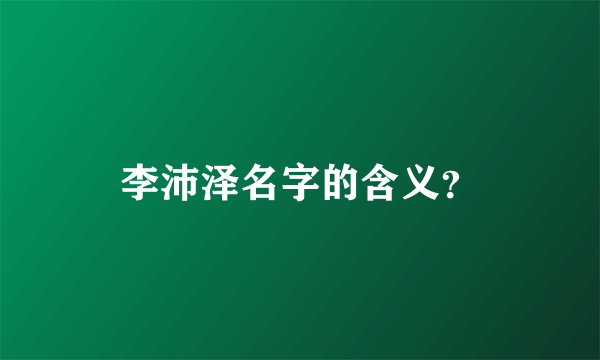 李沛泽名字的含义？