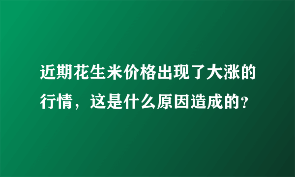 近期花生米价格出现了大涨的行情，这是什么原因造成的？