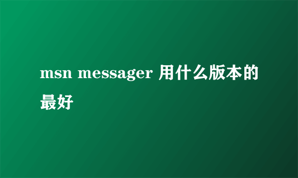 msn messager 用什么版本的最好