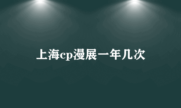 上海cp漫展一年几次