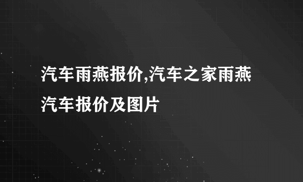 汽车雨燕报价,汽车之家雨燕汽车报价及图片