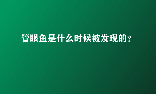 管眼鱼是什么时候被发现的？