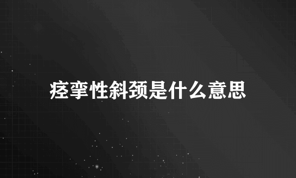 痉挛性斜颈是什么意思