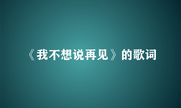 《我不想说再见》的歌词