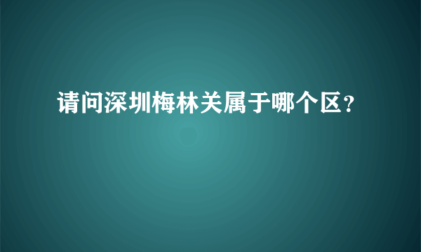 请问深圳梅林关属于哪个区？