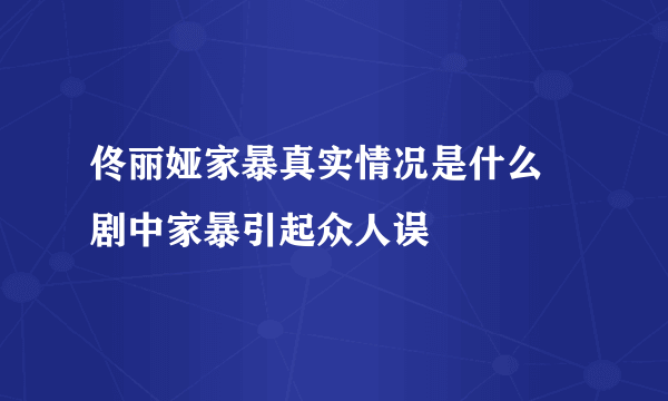 佟丽娅家暴真实情况是什么 剧中家暴引起众人误