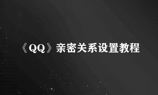 《QQ》亲密关系设置教程