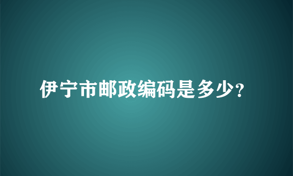 伊宁市邮政编码是多少？