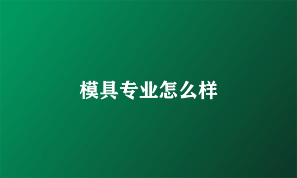 模具专业怎么样