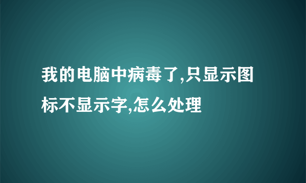 我的电脑中病毒了,只显示图标不显示字,怎么处理