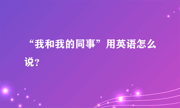 “我和我的同事”用英语怎么说？