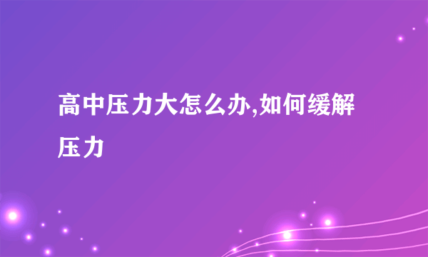 高中压力大怎么办,如何缓解压力