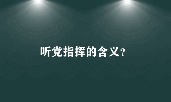 听党指挥的含义？