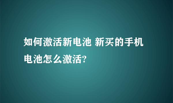 如何激活新电池 新买的手机电池怎么激活?