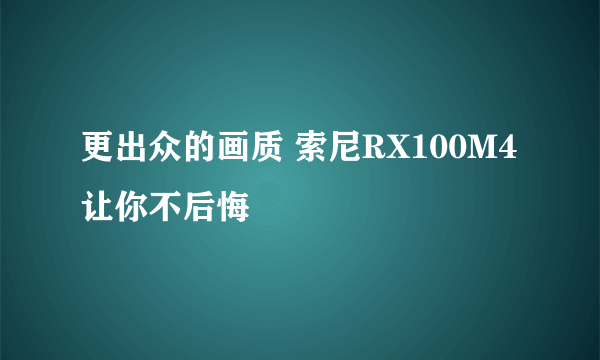 更出众的画质 索尼RX100M4让你不后悔