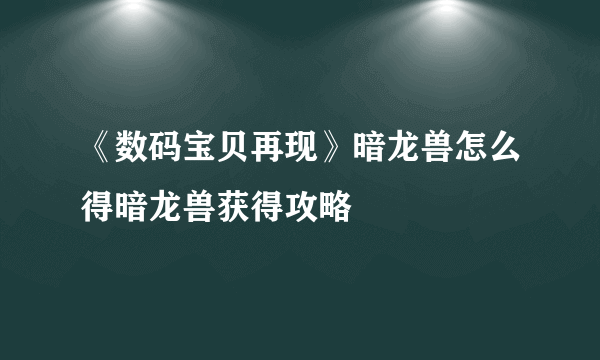 《数码宝贝再现》暗龙兽怎么得暗龙兽获得攻略