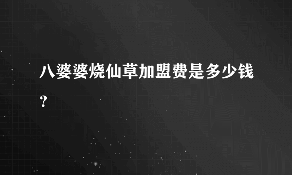 八婆婆烧仙草加盟费是多少钱？