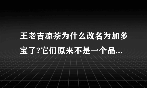 王老吉凉茶为什么改名为加多宝了?它们原来不是一个品牌的吗?它们现在怎么分家了?