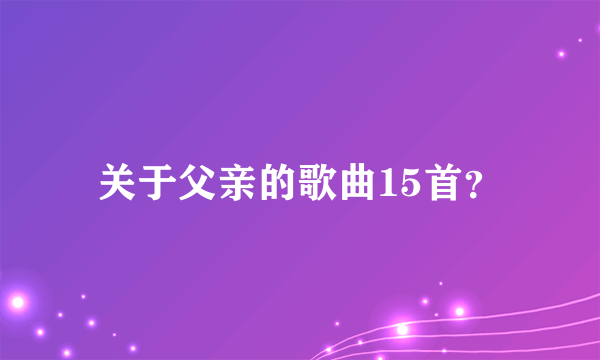 关于父亲的歌曲15首？