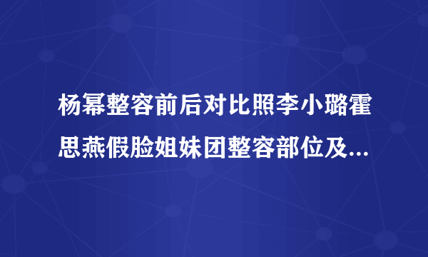 杨幂整容前后对比照李小璐霍思燕假脸姐妹团整容部位及情史揭秘