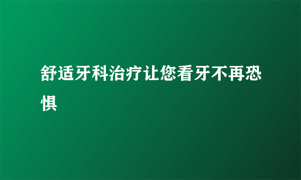 舒适牙科治疗让您看牙不再恐惧