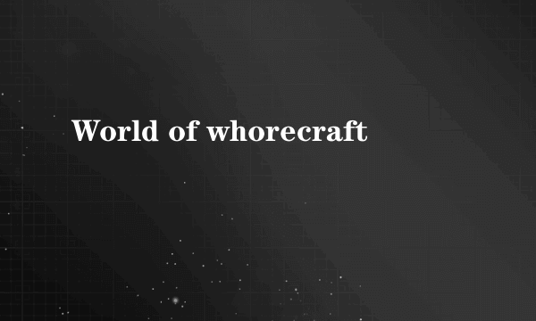 World of whorecraft