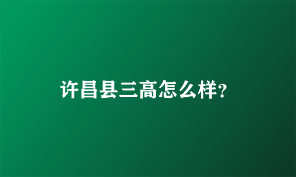 许昌县三高怎么样？