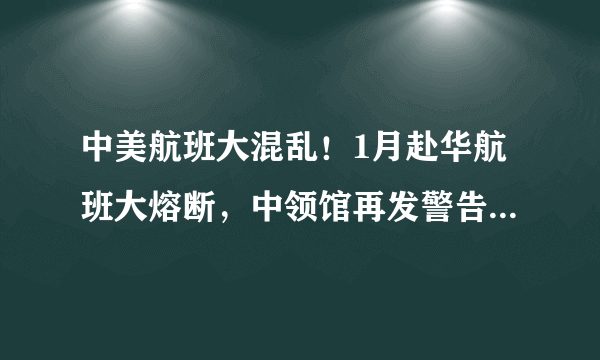 中美航班大混乱！1月赴华航班大熔断，中领馆再发警告！美一天取消2400次航班！